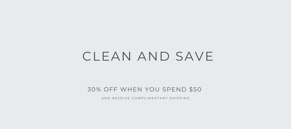 CLEAN AND SAVE - 30% OFF WHEN YOU SPEND $50 - WITH COMPLIMENTARY SHIPPING